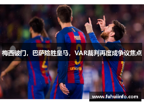 梅西破门，巴萨险胜皇马，VAR裁判再度成争议焦点
